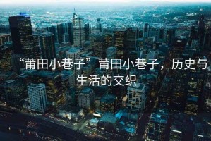 “莆田小巷子”莆田小巷子，歷史與生活的交織