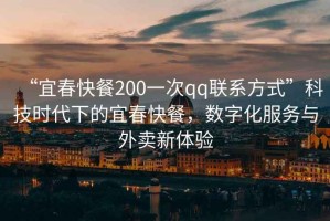 “宜春快餐200一次qq聯系方式”科技時代下的宜春快餐，數字化服務與外賣新體驗