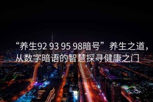 “養生92 93 95 98暗號”養生之道，從數字暗語的智慧探尋健康之門
