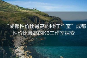 “成都性價比最高的kb工作室”成都性價比最高的KB工作室探索