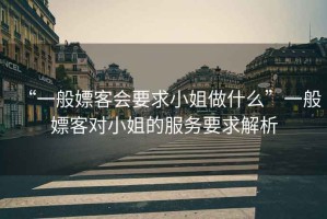 “一般嫖客會要求小姐做什么”一般嫖客對小姐的服務要求解析