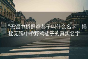 “無錫中橋野雞巷子叫什么名字”揭秘?zé)o錫中橋野雞巷子的真實名字