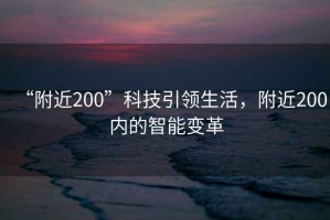 “附近200”科技引領生活，附近200內的智能變革