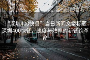 “深圳400快餐”當日新聞文章標題，深圳400快餐，速度與效率的新餐飲革命