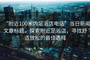 “附近100米內(nèi)足浴店電話”當日新聞文章標題，探索附近足浴店，尋找舒適放松的最佳選擇