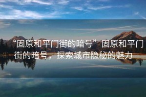 “固原和平門街的暗號(hào)”固原和平門街的暗號(hào)，探索城市隱秘的魅力