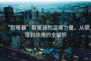 “取暖器”取暖器的溫暖力量，從原理到應(yīng)用的全解析