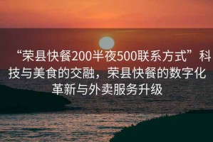 “榮縣快餐200半夜500聯系方式”科技與美食的交融，榮縣快餐的數字化革新與外賣服務升級