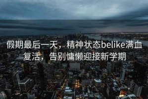 假期最后一天，精神狀態belike滿血復活，告別慵懶迎接新學期