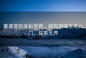 董襲瑩的多彩世界，研究領(lǐng)域五花八門，探索無界
