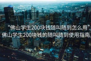 “佛山學生200塊錢隨叫隨到怎么用”佛山學生200塊錢的隨叫隨到使用指南