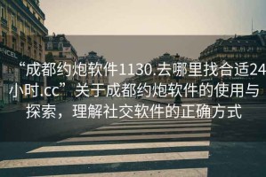 “成都約炮軟件1130.去哪里找合適24小時.cc”關于成都約炮軟件的使用與探索，理解社交軟件的正確方式