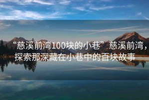 “慈溪前灣100塊的小巷”慈溪前灣，探索那深藏在小巷中的百塊故事