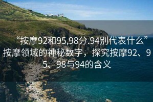 “按摩92和95,98分.94別代表什么”按摩領(lǐng)域的神秘?cái)?shù)字，探究按摩92、95、98與94的含義