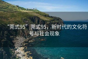 “莞式95”莞式95，新時代的文化符號與社會現象