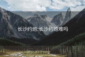 長沙約炮:長沙約炮難嗎