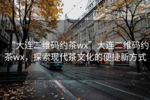 “大連二維碼約茶wx”大連二維碼約茶wx，探索現(xiàn)代茶文化的便捷新方式
