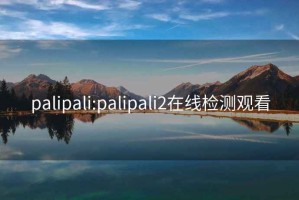 palipali:palipali2在線檢測觀看