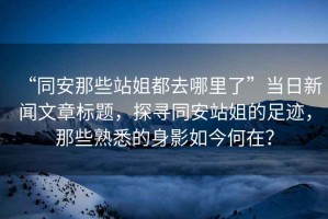 “同安那些站姐都去哪里了”當日新聞文章標題，探尋同安站姐的足跡，那些熟悉的身影如今何在？