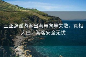 三亞辟謠游客出海與向導失散，真相大白，游客安全無憂