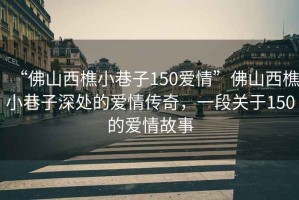 “佛山西樵小巷子150愛情”佛山西樵小巷子深處的愛情傳奇，一段關于150的愛情故事