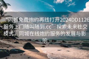 “同城免費炮約再線打開2024DD1126.服務上門隨叫隨到.cc”探索未來社交模式，同城在線炮約服務的發展與影響