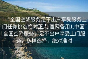 “全國空降服務足不出戶享受服務上門任你挑選絕對正點.官網備用1.中國”全國空降服務，足不出戶享受上門服務，多樣選擇，絕對準時