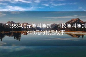 “職校400元隨叫隨到”職校隨叫隨到，400元的背后故事