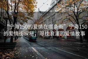 “寧海150的愛情在哪條街”寧海150的愛情街探秘，尋找浪漫的愛情故事