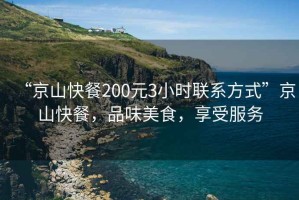 “京山快餐200元3小時聯系方式”京山快餐，品味美食，享受服務