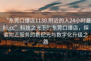 “東莞口爆店1130.附近的人24小時(shí)最新.cc”科技之光下的東莞口爆店，探索附近服務(wù)的新紀(jì)元與數(shù)字化升級(jí)之路