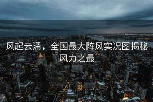 風起云涌，全國最大陣風實況圖揭秘風力之最