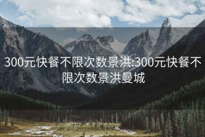 300元快餐不限次數景洪:300元快餐不限次數景洪曼城