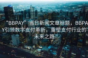“BBPAY”當日新聞文章標題，BBPAY引領(lǐng)數(shù)字支付革新，重塑支付行業(yè)的未來之路
