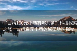 “曲靖100元小巷有哪幾條”科技探索之旅，曲靖百元小巷的秘密地圖揭秘