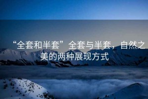 “全套和半套”全套與半套，自然之美的兩種展現方式