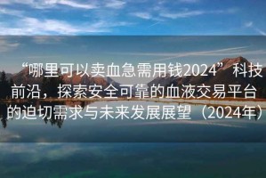“哪里可以賣血急需用錢2024”科技前沿，探索安全可靠的血液交易平臺(tái)的迫切需求與未來發(fā)展展望（2024年）
