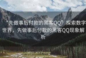 “先做事后付款的黑客QQ”探索數字世界，先做事后付款的黑客QQ現象解析