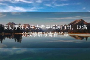 姜同學(xué)在人生大考中脫穎而出，以滿分成績(jī)譜寫青春華章
