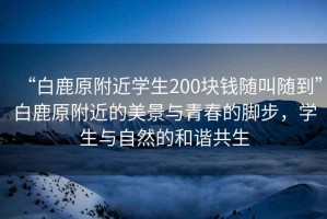 “白鹿原附近學生200塊錢隨叫隨到”白鹿原附近的美景與青春的腳步，學生與自然的和諧共生