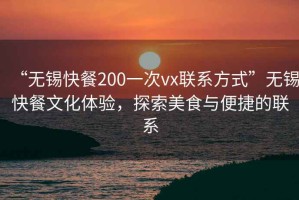 “無錫快餐200一次vx聯系方式”無錫快餐文化體驗，探索美食與便捷的聯系