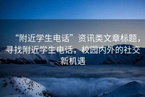 “附近學生電話”資訊類文章標題，尋找附近學生電話，校園內外的社交新機遇