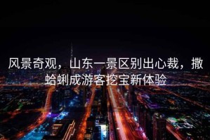 風(fēng)景奇觀，山東一景區(qū)別出心裁，撒蛤蜊成游客挖寶新體驗(yàn)