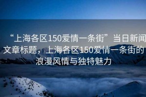 “上海各區150愛情一條街”當日新聞文章標題，上海各區150愛情一條街的浪漫風情與獨特魅力
