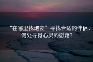 “在哪里找炮友”尋找合適的伴侶，何處尋覓心靈的慰藉？