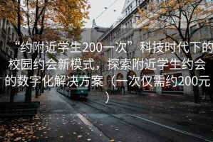 “約附近學生200一次”科技時代下的校園約會新模式，探索附近學生約會的數字化解決方案（一次僅需約200元）
