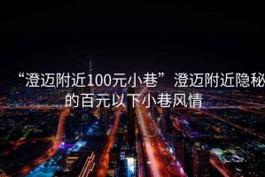 “澄邁附近100元小巷”澄邁附近隱秘的百元以下小巷風情