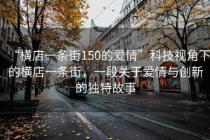 “橫店一條街150的愛情”科技視角下的橫店一條街，一段關于愛情與創(chuàng)新的獨特故事