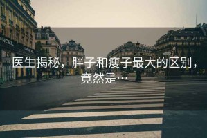 醫(yī)生揭秘，胖子和瘦子最大的區(qū)別，竟然是…