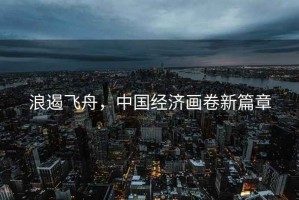 浪遏飛舟，中國經濟畫卷新篇章